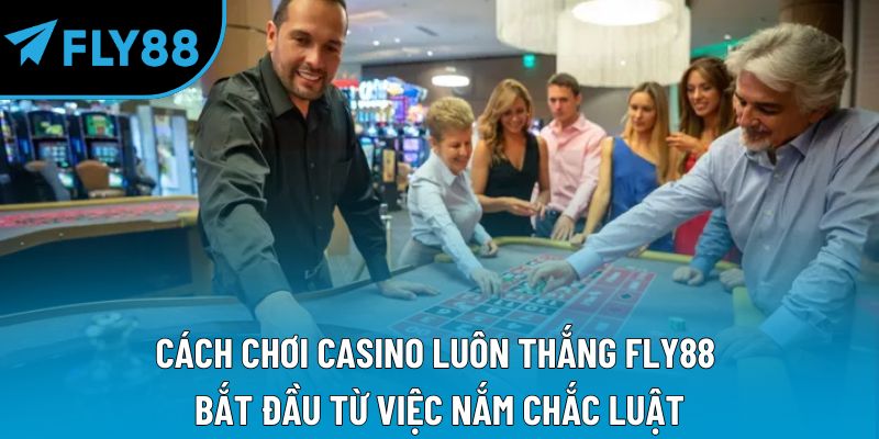 Cách chơi casino luôn thắng Fly88 bắt đầu từ việc nắm chắc luật